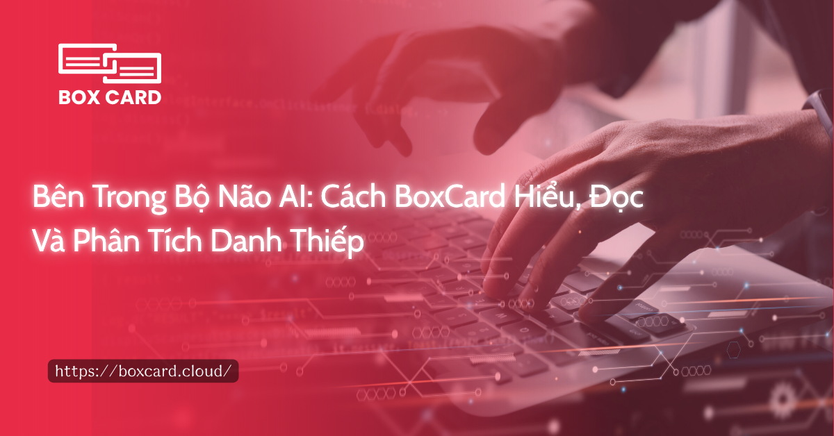 Bên Trong Bộ Não AI: Cách BoxCard Hiểu, Đọc Và Phân Tích Danh Thiếp