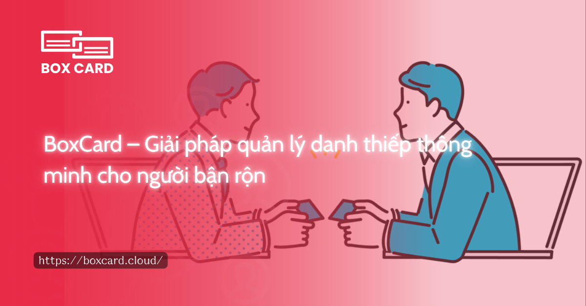 BoxCard – Giải pháp quản lý danh thiếp thông minh cho người bận rộn