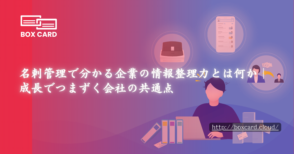 名刺管理で分かる企業の情報整理力とは何か｜成長でつまずく会社の共通点