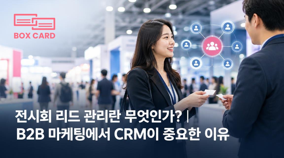 전시회 리드 관리란 무엇인가?｜B2B 마케팅에서 CRM이 중요한 이유