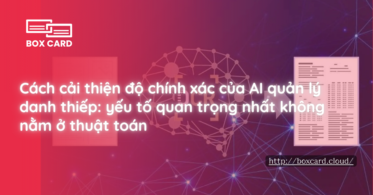 Cách cải thiện độ chính xác của AI quản lý danh thiếp: yếu tố quan trọng nhất không nằm ở thuật toán