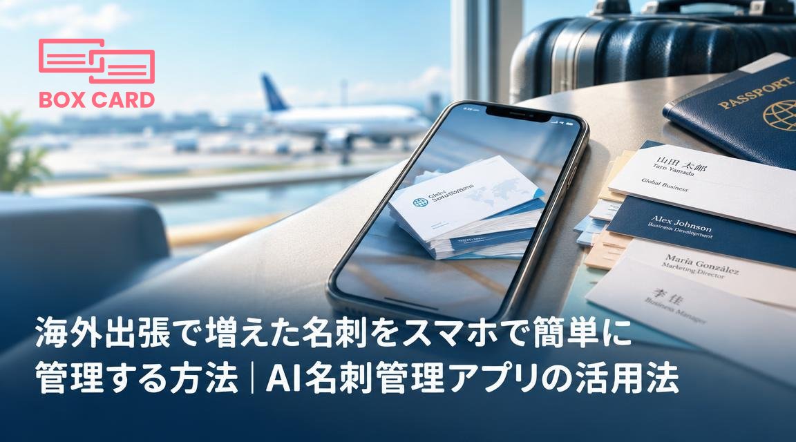 海外出張で増えた名刺をスマホで簡単に管理する方法｜AI名刺管理アプリの活用法