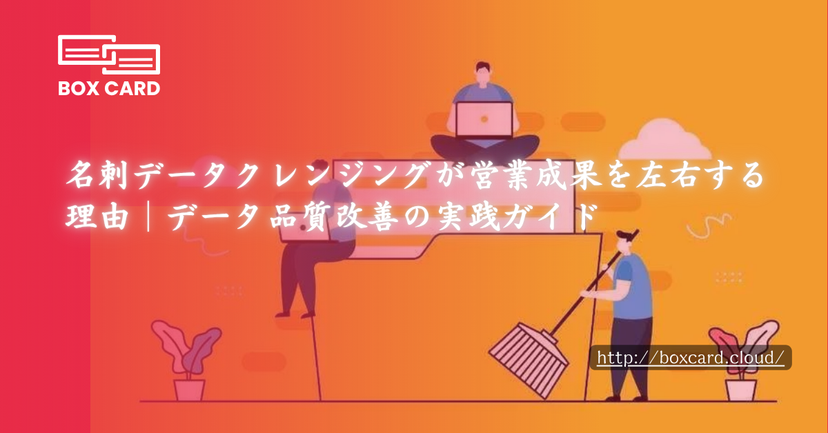 名刺データクレンジングが営業成果を左右する理由｜データ品質改善の実践ガイド