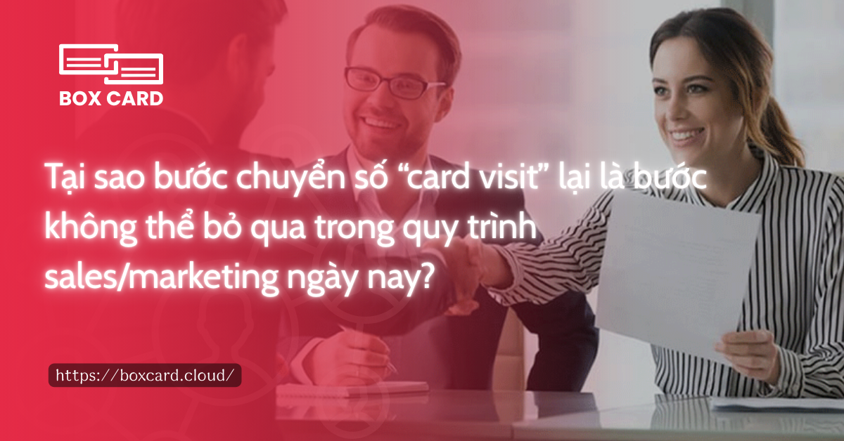 Tại sao bước chuyển số “card visit” lại là bước không thể bỏ qua trong quy trình sales/marketing ngày nay?
