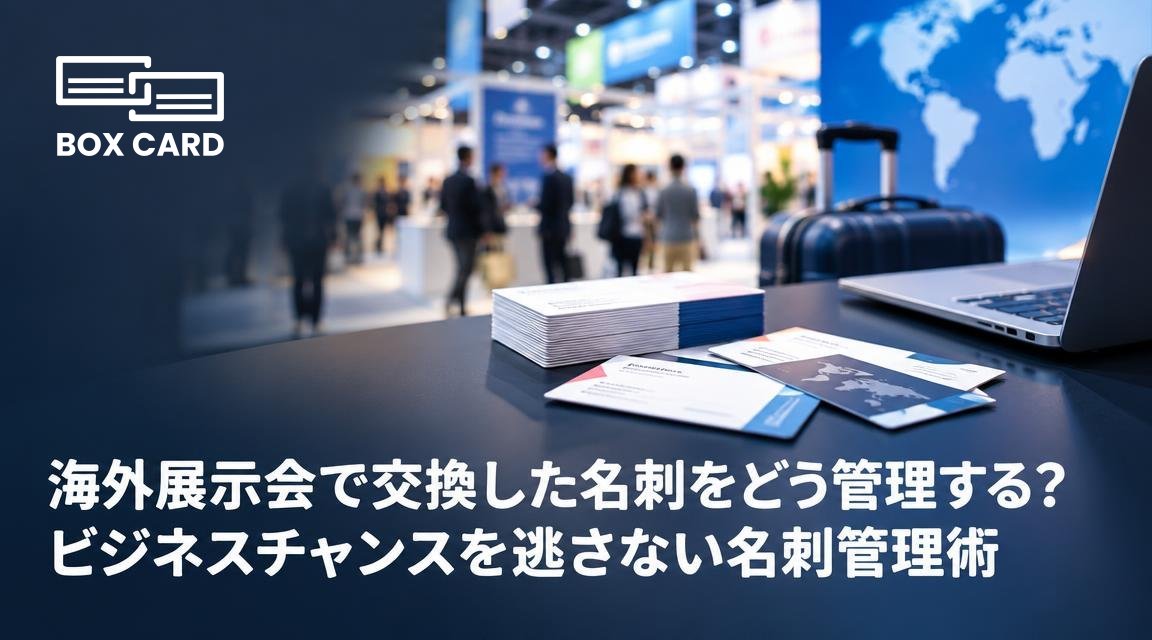 海外展示会で交換した名刺をどう管理する？ビジネスチャンスを逃さない名刺管理術