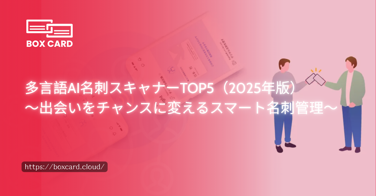 多言語AI名刺スキャナーTOP5（2025年版）～出会いをチャンスに変えるスマート名刺管理～