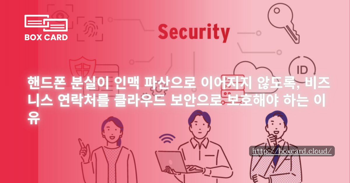 핸드폰 분실이 인맥 파산으로 이어지지 않도록, 비즈니스 연락처를 클라우드 보안으로 보호해야 하는 이유