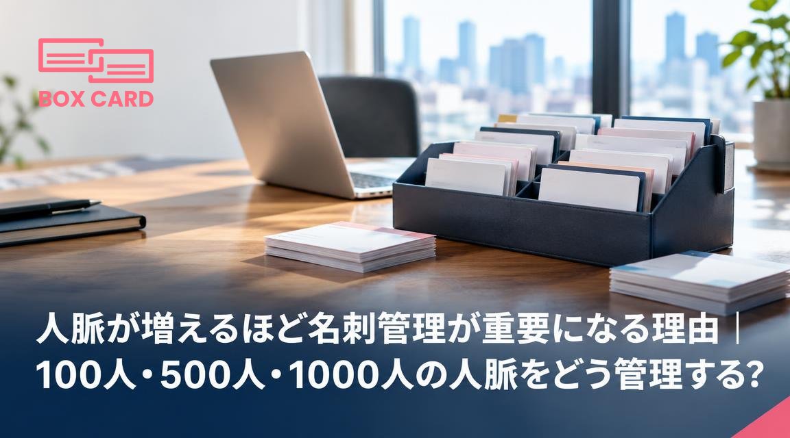 人脈が増えるほど名刺管理が重要になる理由｜100人・500人・1000人の人脈をどう管理する？