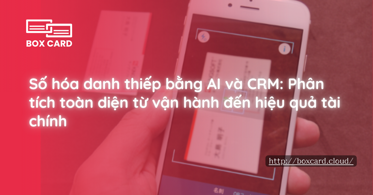 Số hóa danh thiếp bằng AI và CRM: Phân tích toàn diện từ vận hành đến hiệu quả tài chính
