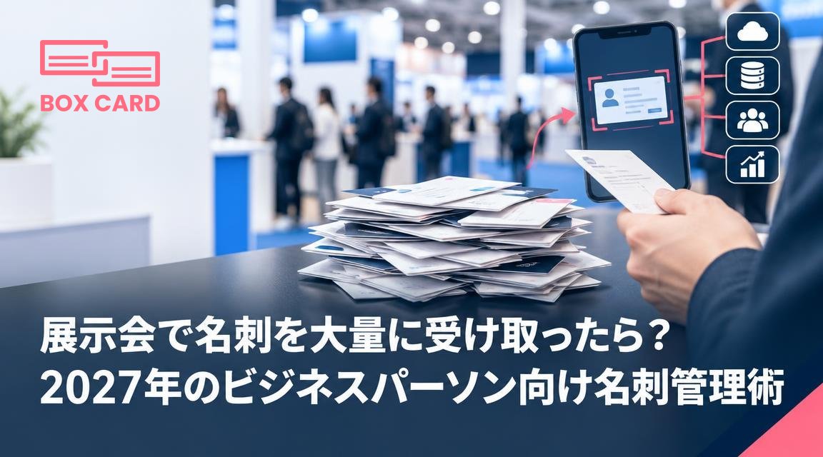 展示会で名刺を大量に受け取ったら？2027年のビジネスパーソン向け名刺管理術
