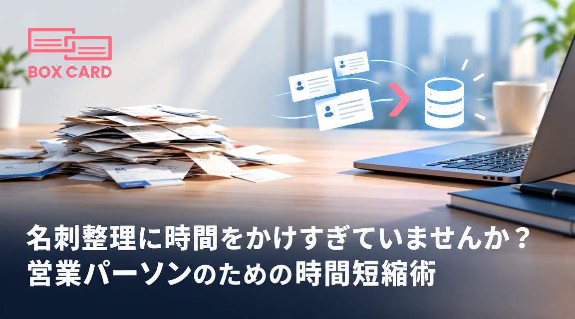 名刺整理に時間をかけすぎていませんか？営業パーソンのための時間短縮術