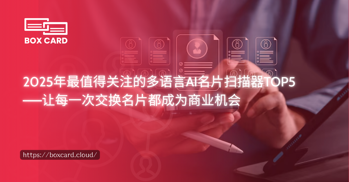 2025年最值得关注的多语言AI名片扫描器TOP5——让每一次交换名片都成为商业机会