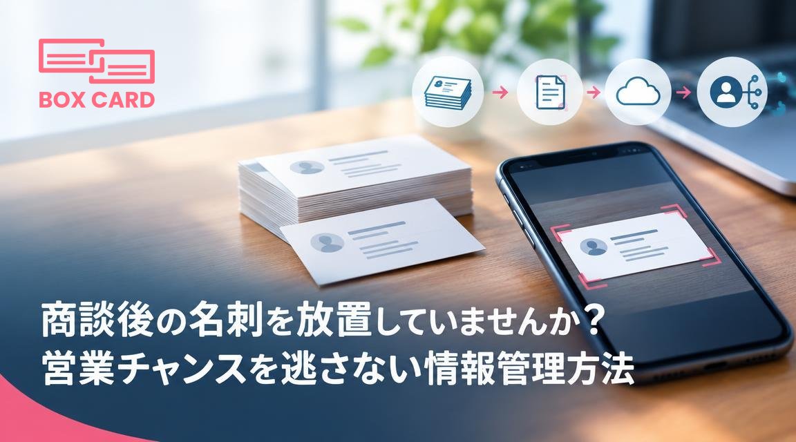 商談後の名刺を放置していませんか？営業チャンスを逃さない情報管理方法