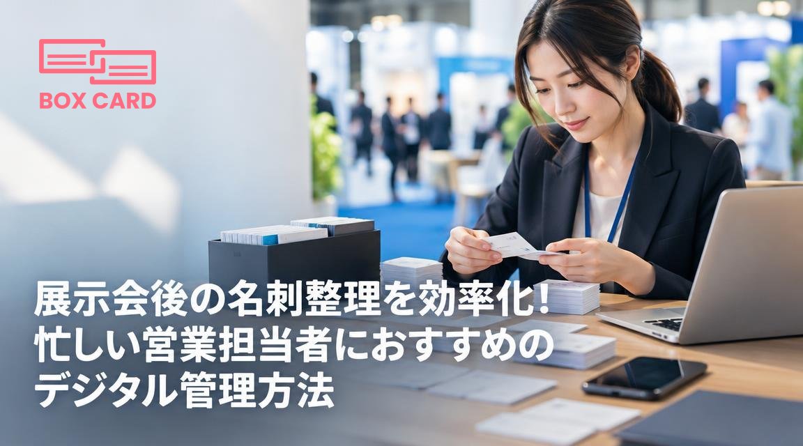 展示会後の名刺整理を効率化！忙しい営業担当者におすすめのデジタル管理方法